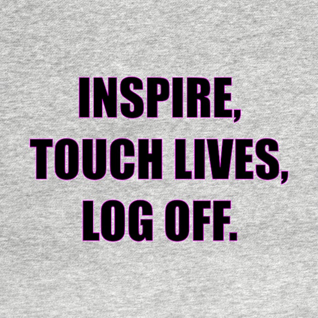 Inspire, touch lives, log off. by damieloww